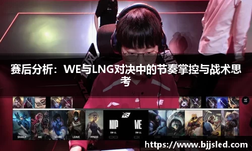 赛后分析：WE与LNG对决中的节奏掌控与战术思考