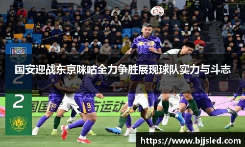 国安迎战东京咪咕全力争胜展现球队实力与斗志