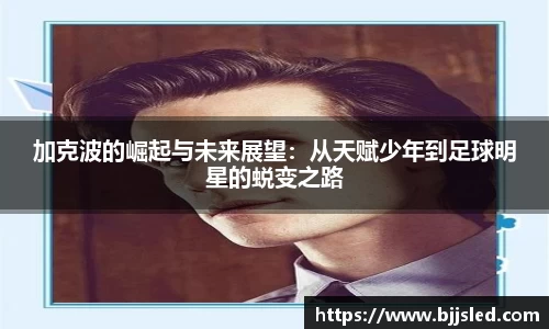 加克波的崛起与未来展望：从天赋少年到足球明星的蜕变之路