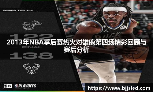 2013年NBA季后赛热火对雄鹿第四场精彩回顾与赛后分析